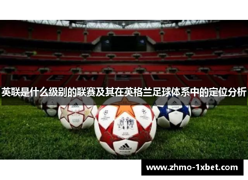 英联是什么级别的联赛及其在英格兰足球体系中的定位分析