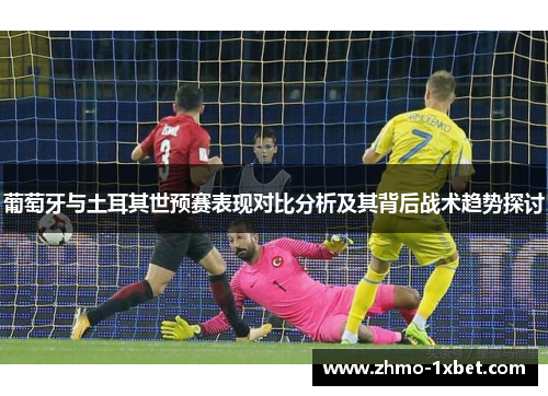 葡萄牙与土耳其世预赛表现对比分析及其背后战术趋势探讨