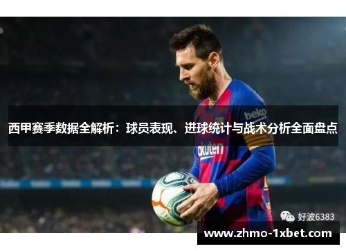 西甲赛季数据全解析：球员表现、进球统计与战术分析全面盘点