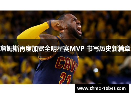 詹姆斯再度加冕全明星赛MVP 书写历史新篇章