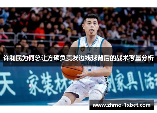 许利民为何总让方硕负责发边线球背后的战术考量分析