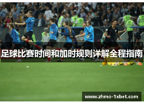 足球比赛时间和加时规则详解全程指南