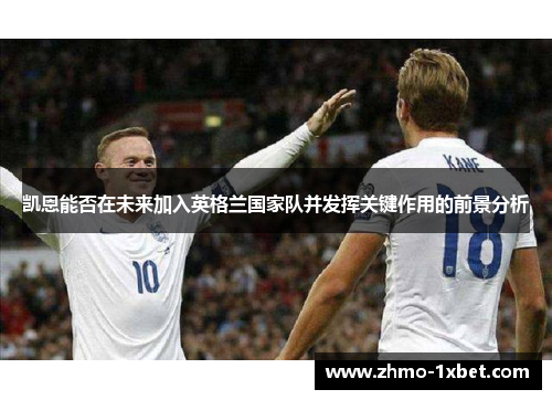 凯恩能否在未来加入英格兰国家队并发挥关键作用的前景分析