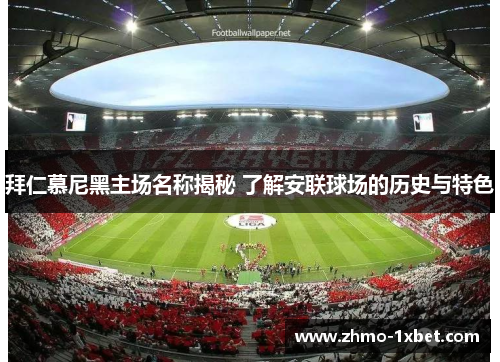拜仁慕尼黑主场名称揭秘 了解安联球场的历史与特色