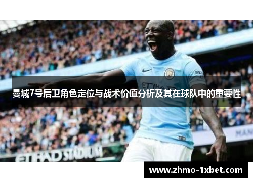 曼城7号后卫角色定位与战术价值分析及其在球队中的重要性