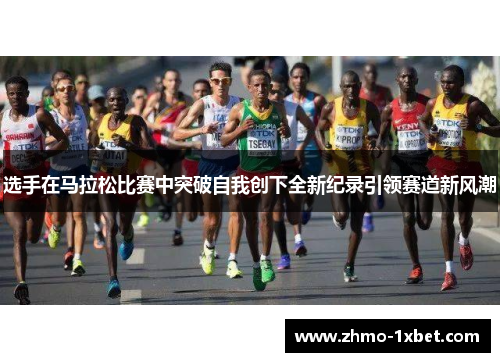 选手在马拉松比赛中突破自我创下全新纪录引领赛道新风潮
