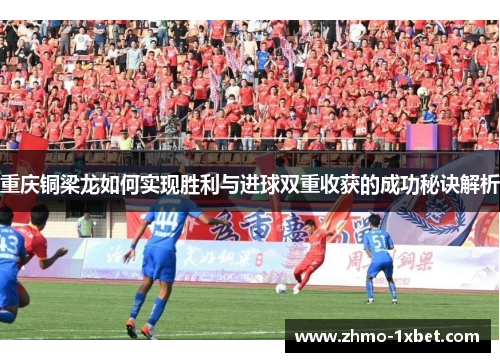 重庆铜梁龙如何实现胜利与进球双重收获的成功秘诀解析