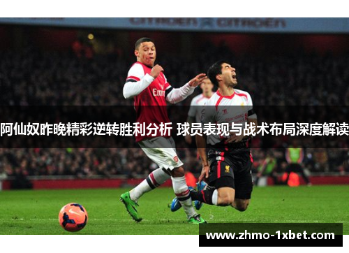 阿仙奴昨晚精彩逆转胜利分析 球员表现与战术布局深度解读