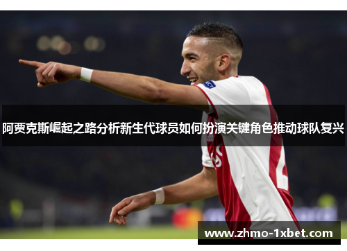 阿贾克斯崛起之路分析新生代球员如何扮演关键角色推动球队复兴