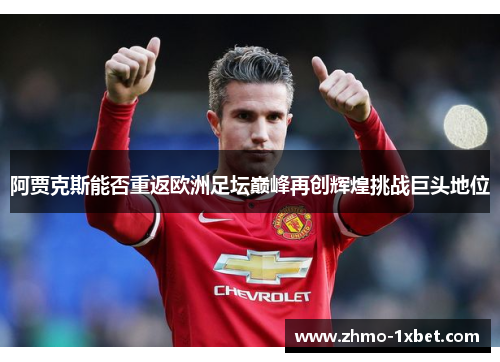阿贾克斯能否重返欧洲足坛巅峰再创辉煌挑战巨头地位