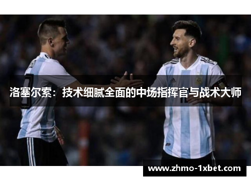洛塞尔索：技术细腻全面的中场指挥官与战术大师