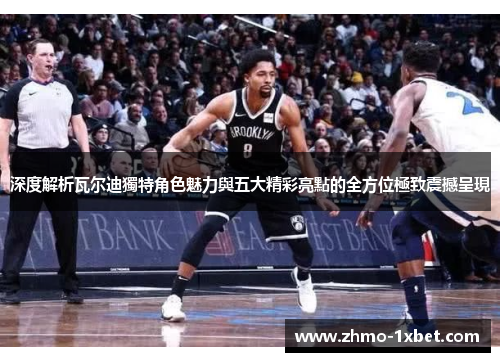 深度解析瓦尔迪獨特角色魅力與五大精彩亮點的全方位極致震撼呈現