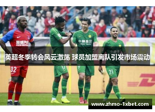 英超冬季转会风云激荡 球员加盟离队引发市场震动