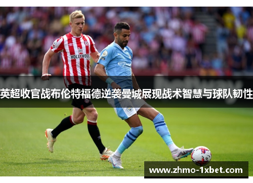 英超收官战布伦特福德逆袭曼城展现战术智慧与球队韧性
