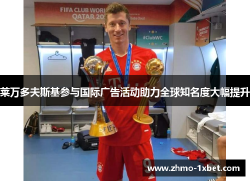 莱万多夫斯基参与国际广告活动助力全球知名度大幅提升