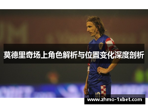 莫德里奇场上角色解析与位置变化深度剖析