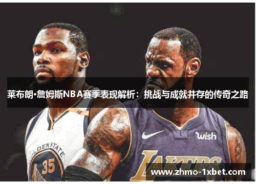 莱布朗·詹姆斯NBA赛季表现解析：挑战与成就并存的传奇之路