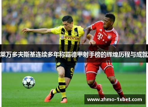 莱万多夫斯基连续多年称霸德甲射手榜的辉煌历程与成就