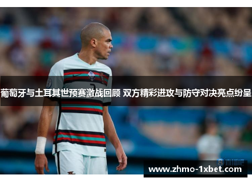 葡萄牙与土耳其世预赛激战回顾 双方精彩进攻与防守对决亮点纷呈