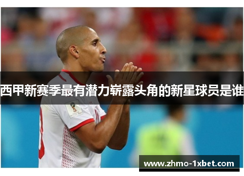 西甲新赛季最有潜力崭露头角的新星球员是谁