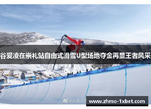 谷爱凌在崇礼站自由式滑雪U型场地夺金再显王者风采
