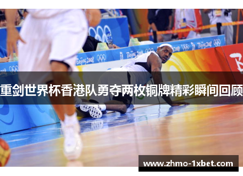 重剑世界杯香港队勇夺两枚铜牌精彩瞬间回顾