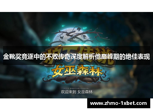 金靴奖竞逐中的不败传奇深度解析他巅峰期的绝佳表现