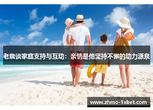 老詹谈家庭支持与互动：亲情是他坚持不懈的动力源泉
