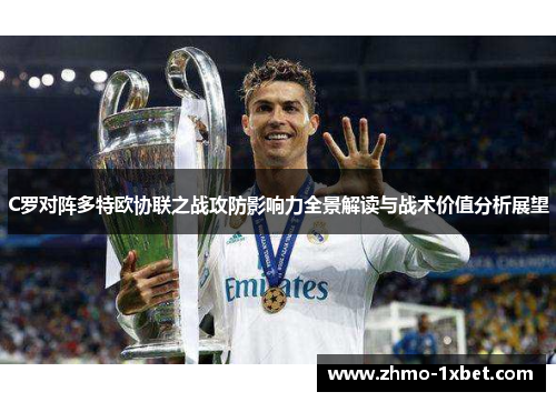 C罗对阵多特欧协联之战攻防影响力全景解读与战术价值分析展望