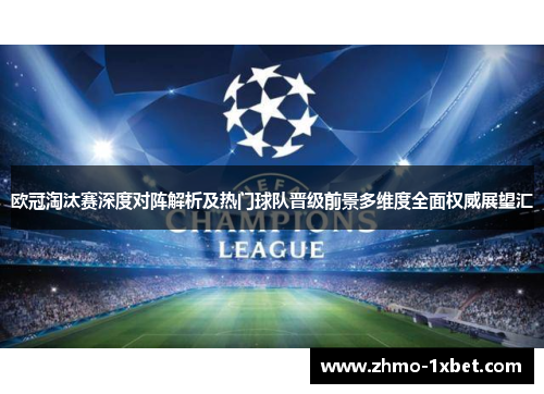 欧冠淘汰赛深度对阵解析及热门球队晋级前景多维度全面权威展望汇 欧冠淘汰赛深度对阵解析及热门球队晋级前景多维度全面权威展望汇