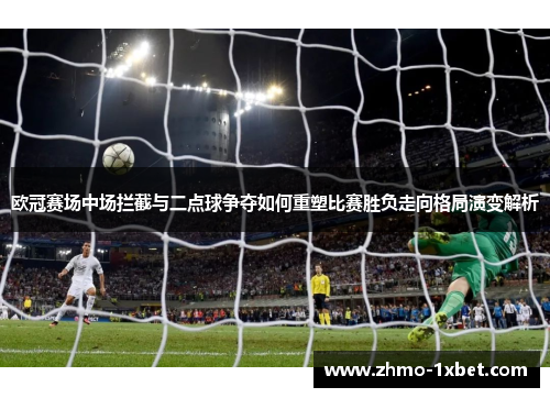 欧冠赛场中场拦截与二点球争夺如何重塑比赛胜负走向格局演变解析