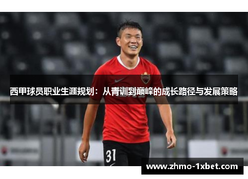 西甲球员职业生涯规划:从青训到巅峰的成长路径与发展策略 西甲球员职业生涯规划:从青训到巅峰的成长路径与发展策略