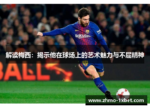 解读梅西：揭示他在球场上的艺术魅力与不屈精神