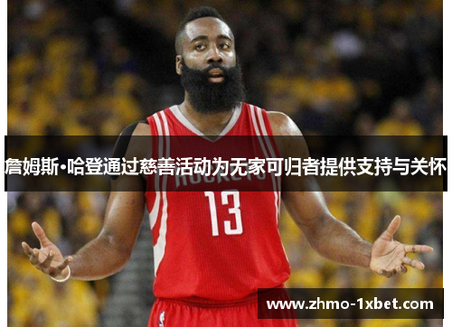 詹姆斯·哈登通过慈善活动为无家可归者提供支持与关怀 詹姆斯·哈登通过慈善活动为无家可归者提供支持与关怀