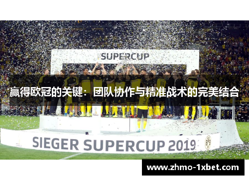 赢得欧冠的关键：团队协作与精准战术的完美结合