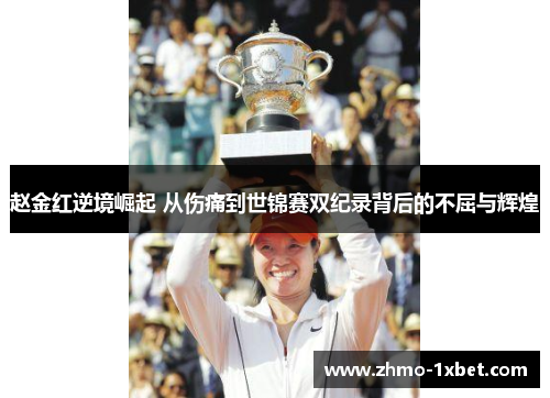 赵金红逆境崛起 从伤痛到世锦赛双纪录背后的不屈与辉煌