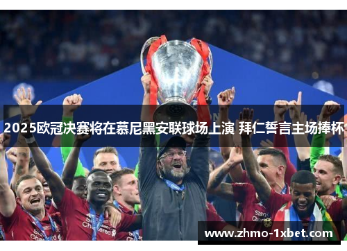 2025欧冠决赛将在慕尼黑安联球场上演 拜仁誓言主场捧杯 2025欧冠决赛将在慕尼黑安联球场上演 拜仁誓言主场捧杯