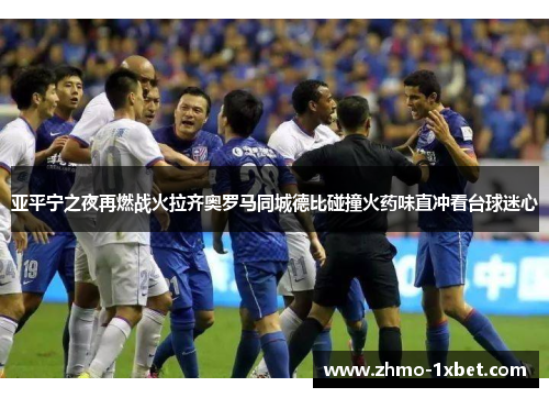 亚平宁之夜再燃战火拉齐奥罗马同城德比碰撞火药味直冲看台球迷心