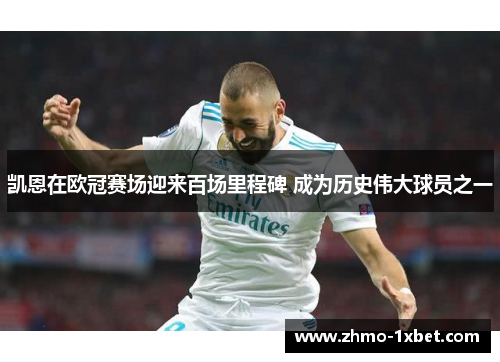 凯恩在欧冠赛场迎来百场里程碑 成为历史伟大球员之一