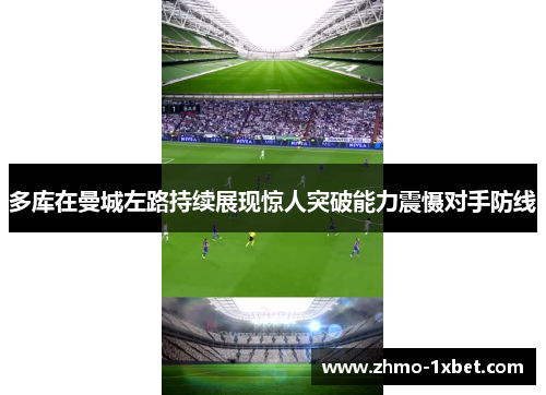 多库在曼城左路持续展现惊人突破能力震慑对手防线