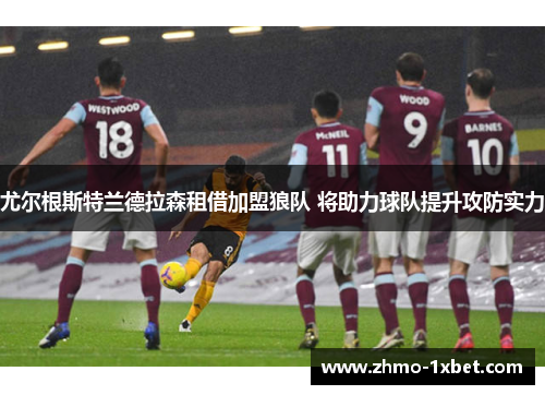 尤尔根斯特兰德拉森租借加盟狼队 将助力球队提升攻防实力