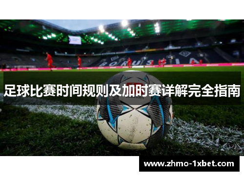 足球比赛时间规则及加时赛详解完全指南