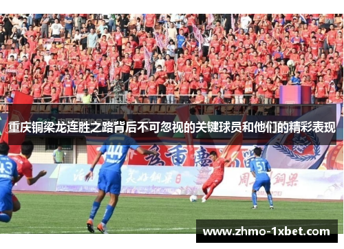 重庆铜梁龙连胜之路背后不可忽视的关键球员和他们的精彩表现
