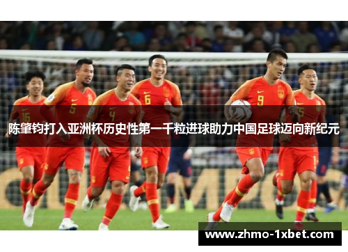 陈肇钧打入亚洲杯历史性第一千粒进球助力中国足球迈向新纪元