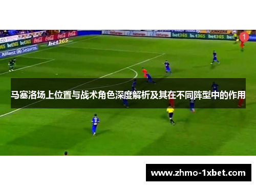 马塞洛场上位置与战术角色深度解析及其在不同阵型中的作用