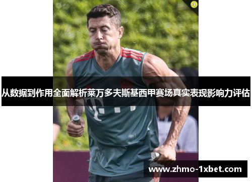 从数据到作用全面解析莱万多夫斯基西甲赛场真实表现影响力评估