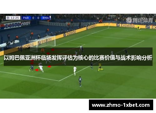 以姆巴佩亚洲杯临场发挥评估为核心的比赛价值与战术影响分析