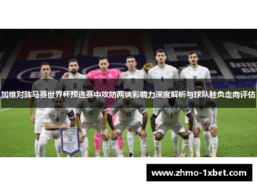 加维对阵马赛世界杯预选赛中攻防两端影响力深度解析与球队胜负走向评估